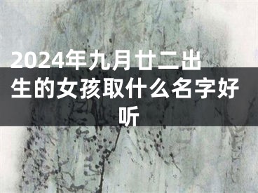 2024年九月廿二出生的女孩取什么名字好听