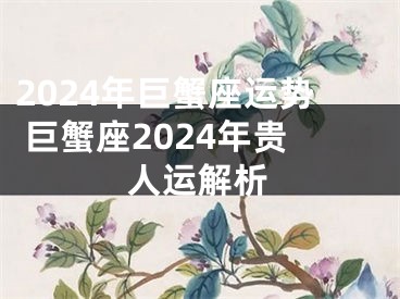 2024年巨蟹座运势 巨蟹座2024年贵人运解析