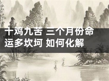 十鸡九苦 三个月份命运多坎坷 如何化解 