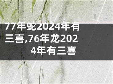 77年蛇2024年有三喜,76年龙2024年有三喜