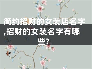 简约招财的女装店名字,招财的女装名字有哪些?