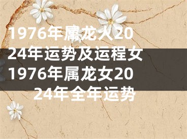 1976年属龙人2024年运势及运程女 1976年属龙女2024年全年运势