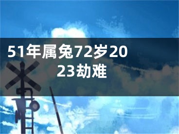 51年属兔72岁2023劫难