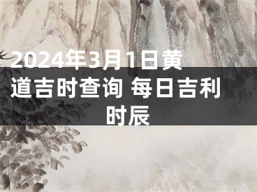 2024年3月1日黄道吉时查询 每日吉利时辰