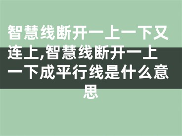 智慧线断开一上一下又连上,智慧线断开一上一下成平行线是什么意思