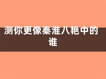 测你更像秦淮八艳中的谁