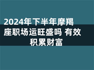 2024年下半年摩羯座职场运旺盛吗 有效积累财富