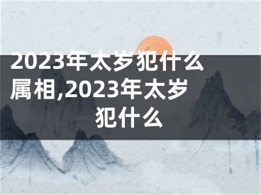 2023年太岁犯什么属相,2023年太岁犯什么