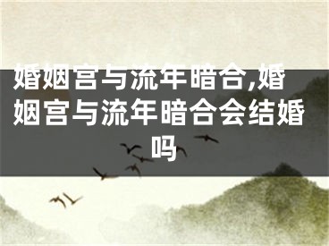 婚姻宫与流年暗合,婚姻宫与流年暗合会结婚吗