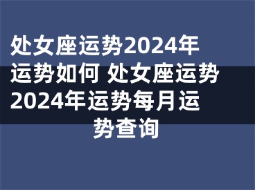 处女座运势2024年运势如何 处女座运势2024年运势每月运势查询