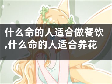 什么命的人适合做餐饮,什么命的人适合养花