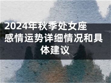 2024年秋季处女座感情运势详细情况和具体建议
