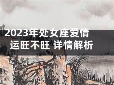 2023年处女座爱情运旺不旺 详情解析