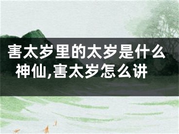 害太岁里的太岁是什么神仙,害太岁怎么讲
