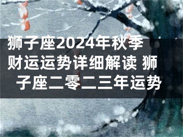 狮子座2024年秋季财运运势详细解读 狮子座二零二三年运势