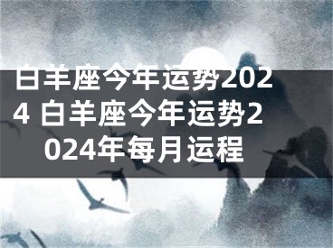 白羊座今年运势2024 白羊座今年运势2024年每月运程