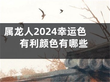 属龙人2024幸运色有利颜色有哪些