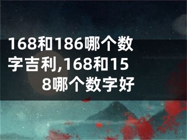 168和186哪个数字吉利,168和158哪个数字好