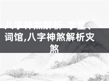 八字神煞解析-学堂、词馆,八字神煞解析灾煞