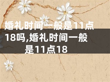 婚礼时间一般是11点18吗,婚礼时间一般是11点18