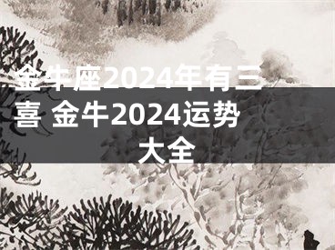 金牛座2024年有三喜 金牛2024运势大全