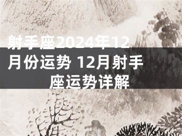 射手座2024年12月份运势 12月射手座运势详解