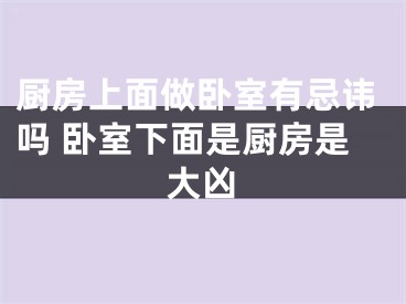 厨房上面做卧室有忌讳吗 卧室下面是厨房是大凶
