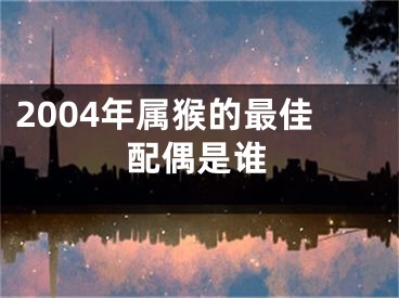 2004年属猴的最佳配偶是谁