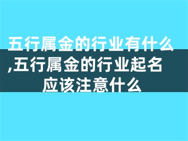 五行属金的行业有什么,五行属金的行业起名应该注意什么