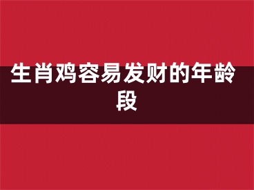生肖鸡容易发财的年龄段