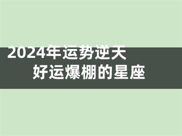 2024年运势逆天 好运爆棚的星座