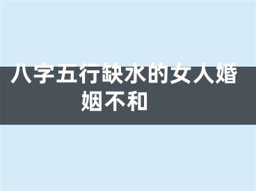 八字五行缺水的女人婚姻不和 
