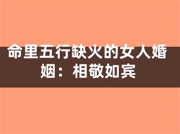 命里五行缺火的女人婚姻：相敬如宾