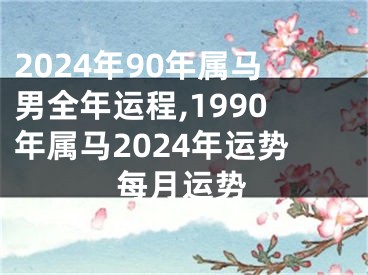 2024年90年属马男全年运程,1990年属马2024年运势每月运势