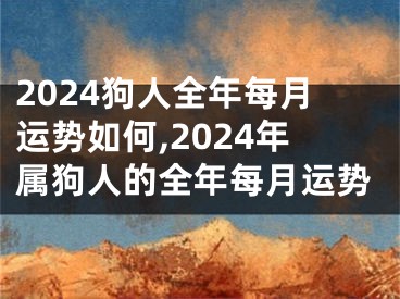 2024狗人全年每月运势如何,2024年属狗人的全年每月运势