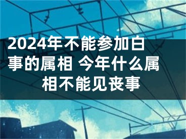 2024年不能参加白事的属相 今年什么属相不能见丧事