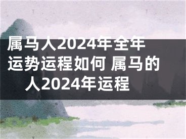 属马人2024年全年运势运程如何 属马的人2024年运程