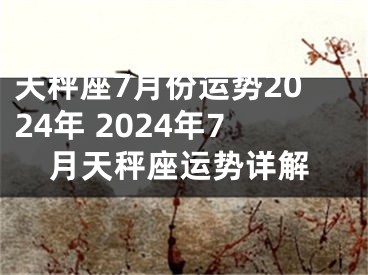 天秤座7月份运势2024年 2024年7月天秤座运势详解