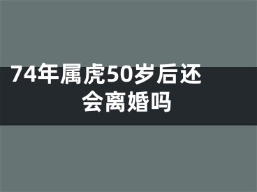 74年属虎50岁后还会离婚吗