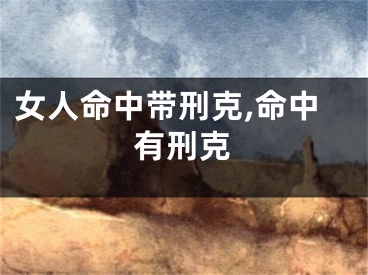 女人命中带刑克,命中有刑克