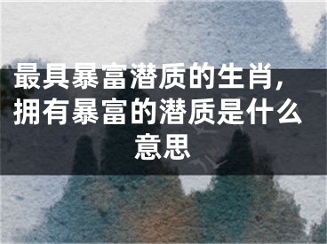 最具暴富潜质的生肖,拥有暴富的潜质是什么意思