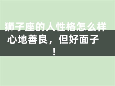 狮子座的人性格怎么样 心地善良，但好面子!