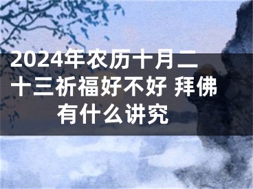 2024年农历十月二十三祈福好不好 拜佛有什么讲究 