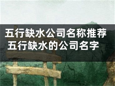 五行缺水公司名称推荐 五行缺水的公司名字