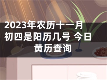 2023年农历十一月初四是阳历几号 今日黄历查询