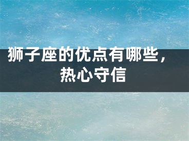 狮子座的优点有哪些，热心守信