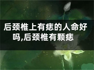 后颈椎上有痣的人命好吗,后颈椎有颗痣