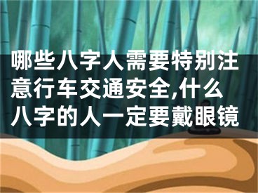 哪些八字人需要特别注意行车交通安全,什么八字的人一定要戴眼镜
