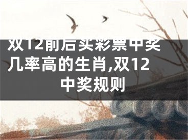 双12前后买彩票中奖几率高的生肖,双12中奖规则
