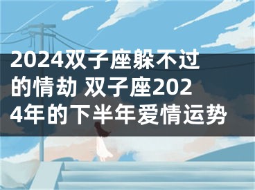 2024双子座躲不过的情劫 双子座2024年的下半年爱情运势
